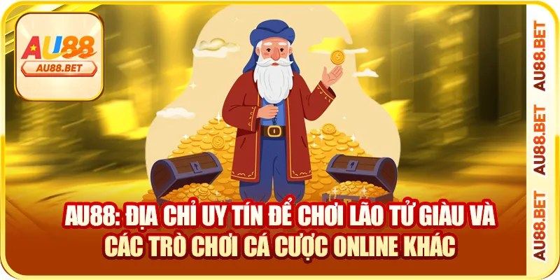 AU88: địa chỉ uy tín để chơi lão tử giàu và các trò chơi cá cược online khác